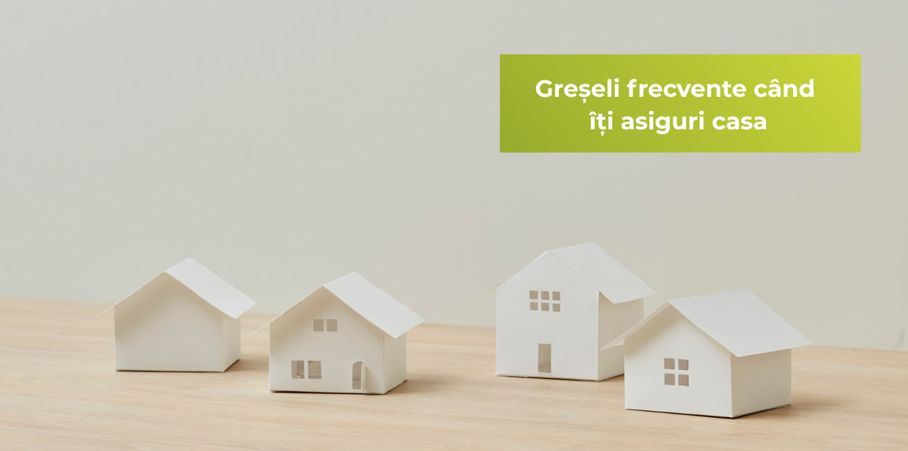 Greșeli frecvente când îți asiguri casa